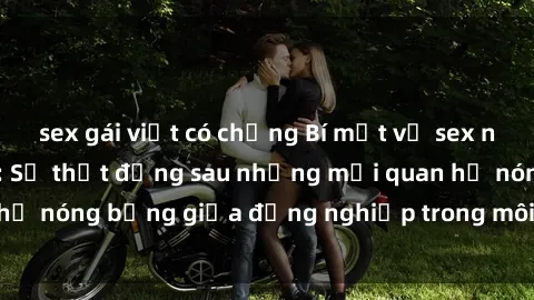 sex gái việt có chồng Bí mật về sex nhân viên văn phòng: Sự thật đằng sau những mối quan hệ nóng bỏng giữa đồng nghiệp trong môi trường làm việc.
