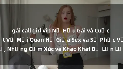 gái call girl vip Nữ Hầu Gái và Cuộc Sống Của Họ: Bí Mật Về Mối Quan Hệ Giữa Sex và Sự Phục Vụ, Những Cảm Xúc và Khao Khát Bị Lẫn Lộn Trong Lĩnh Vực Này.