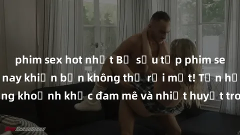 phim sex hot nhất Bộ sưu tập phim sex Mỹ hot nhất năm nay khiến bạn không thể rời mắt! Tận hưởng những khoảnh khắc đam mê và nhiệt huyết trong các tác phẩm nóng bỏng này!