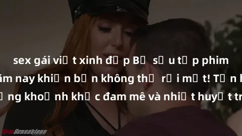 sex gái việt xinh đẹp Bộ sưu tập phim sex Mỹ hot nhất năm nay khiến bạn không thể rời mắt! Tận hưởng những khoảnh khắc đam mê và nhiệt huyết trong các tác phẩm nóng bỏng này!