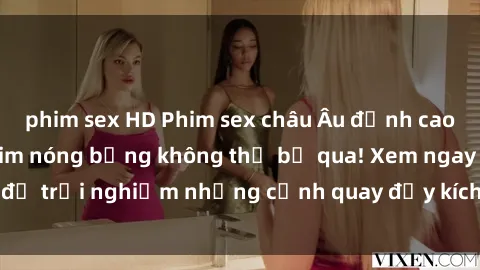 phim sex HD Phim sex châu Âu đỉnh cao: Top những bộ phim nóng bỏng không thể bỏ qua! Xem ngay để trải nghiệm những cảnh quay đầy kích thích và cuồng nhiệt.