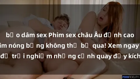 bạo dâm sex Phim sex châu Âu đỉnh cao: Top những bộ phim nóng bỏng không thể bỏ qua! Xem ngay để trải nghiệm những cảnh quay đầy kích thích và cuồng nhiệt.