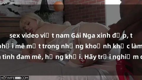 sex video việt nam Gái Nga xinh đẹp, tài năng khiến bạn phải mê mệt trong những khoảnh khắc làm tình đam mê, hứng khởi. Hãy trải nghiệm cùng họ ngay hôm nay!