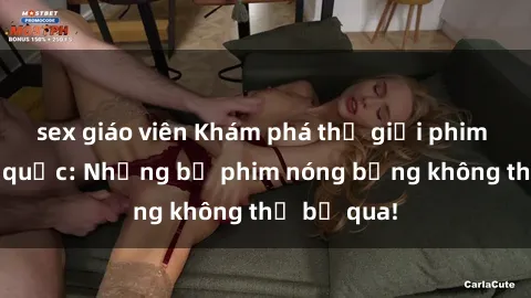 sex giáo viên Khám phá thế giới phim sex ngoại quốc: Những bộ phim nóng bỏng không thể bỏ qua!