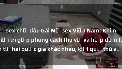 sex chị dâu Gái Mỹ sex Việt Nam: Khi nền công nghiệp giải trí gặp phong cách thú vị và hấp dẫn từ hai quốc gia khác nhau, kết quả thú vị không thể bỏ qua.