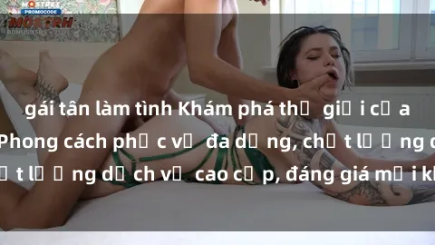 gái tân làm tình Khám phá thế giới của gái gọi Việt Nam: Phong cách phục vụ đa dạng, chất lượng dịch vụ cao cấp, đáng giá mọi khoản chi phí