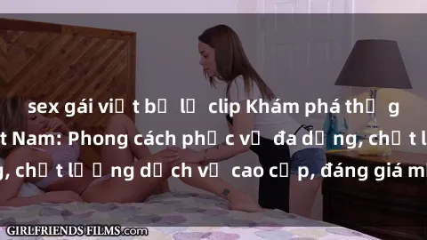 sex gái việt bị lộ clip Khám phá thế giới của gái gọi Việt Nam: Phong cách phục vụ đa dạng, chất lượng dịch vụ cao cấp, đáng giá mọi khoản chi phí