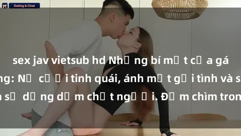 sex jav vietsub hd Những bí mật của gái Việt Nam dâm đãng: Nụ cười tinh quái, ánh mắt gợi tình và sự dụng dẫm chết người. Đắm chìm trong vòng xoay đam mê!