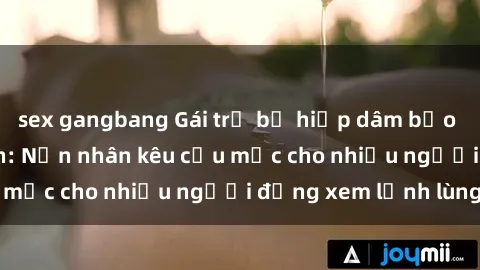 sex gangbang Gái trẻ bị hiếp dâm bạo lực trong công viên: Nạn nhân kêu cứu mặc cho nhiều người đứng xem lạnh lùng