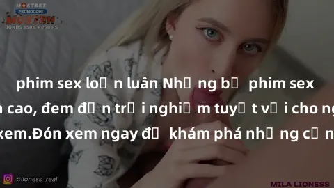 phim sex loạn luân Những bộ phim sex không che HD đỉnh cao, đem đến trải nghiệm tuyệt vời cho người xem.Đón xem ngay để khám phá những cảnh quay đẹp mắt và kích thích.
