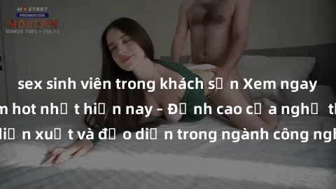 sex sinh viên trong khách sạn Xem ngay sex video Việt Nam hot nhất hiện nay – Đỉnh cao của nghệ thuật diễn xuất và đạo diễn trong ngành công nghiệp phim người lớn tại đây!