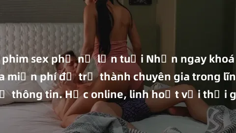 phim sex phụ nữ lớn tuổi Nhận ngay khoá học lập trình Java miễn phí để trở thành chuyên gia trong lĩnh vực công nghệ thông tin. Học online, linh hoạt với thời gian, không giới hạn địa điểm. Đăng ký ng