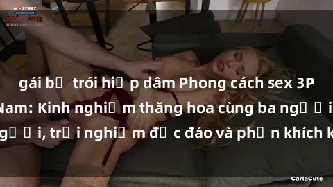 gái bị trói hiếp dâm Phong cách sex 3P độc đáo tại Việt Nam: Kinh nghiệm thăng hoa cùng ba người, trải nghiệm độc đáo và phấn khích không thể bỏ lỡ!