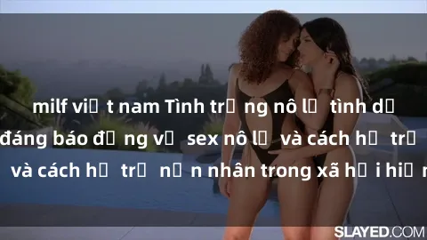 milf việt nam Tình trạng nô lệ tình dục: Những thực tế đáng báo động về sex nô lệ và cách hỗ trợ nạn nhân trong xã hội hiện nay