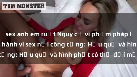 sex anh em ruột Nguy cơ vi phạm pháp luật khi thực hiện hành vi sex nơi công cộng: Hậu quả và hình phạt có thể đối mặt