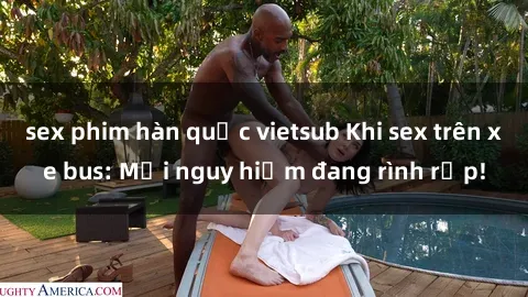 sex phim hàn quốc vietsub Khi sex trên xe bus: Mối nguy hiểm đang rình rập!