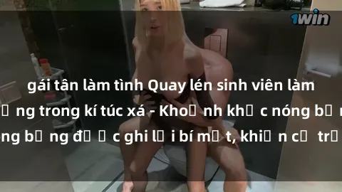 gái tân làm tình Quay lén sinh viên làm tình ngay trên giường trong kí túc xá - Khoảnh khắc nóng bỏng được ghi lại bí mật, khiến cả trường học xôn xao.