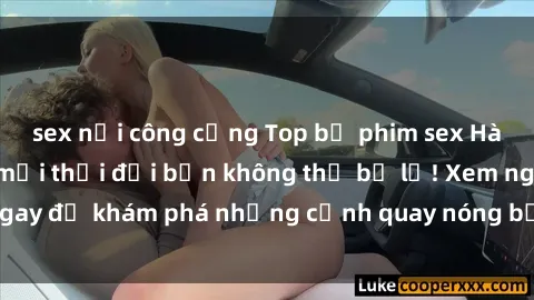 sex nơi công cộng Top bộ phim sex Hàn Quốc hot nhất mọi thời đại bạn không thể bỏ lỡ! Xem ngay để khám phá những cảnh quay nóng bỏng, đầy nghẹt thở!