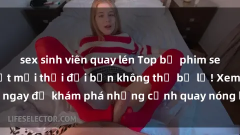 sex sinh viên quay lén Top bộ phim sex Hàn Quốc hot nhất mọi thời đại bạn không thể bỏ lỡ! Xem ngay để khám phá những cảnh quay nóng bỏng, đầy nghẹt thở!