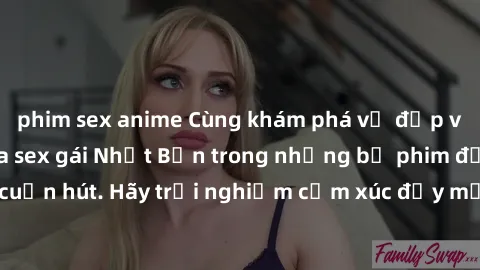 phim sex anime Cùng khám phá vẻ đẹp và sức gợi cảm của sex gái Nhật Bản trong những bộ phim đầy nghệ thuật và cuốn hút. Hãy trải nghiệm cảm xúc đầy mới mẻ và sống động từ những cảnh quay tinh tế và qu