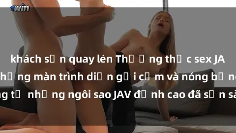 khách sạn quay lén Thưởng thức sex JAV idol miễn phí: Những màn trình diễn gợi cảm và nóng bỏng từ những ngôi sao JAV đỉnh cao đã sẵn sàng để bạn khám phá.
