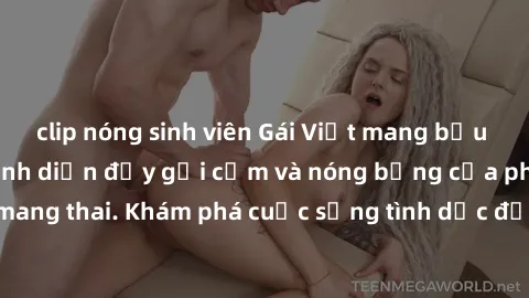 clip nóng sinh viên Gái Việt mang bầu và làm tình: Màn trình diễn đầy gợi cảm và nóng bỏng của phụ nữ mang thai. Khám phá cuộc sống tình dục đầy hấp dẫn và mới lạ của họ!