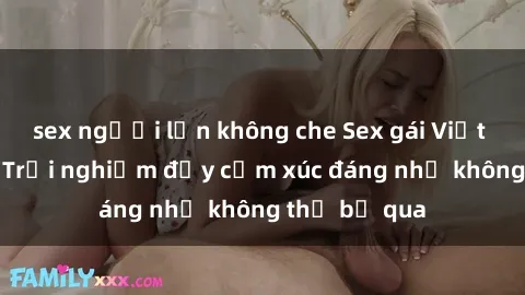 sex người lớn không che Sex gái Việt Nam có con: Trải nghiệm đầy cảm xúc đáng nhớ không thể bỏ qua