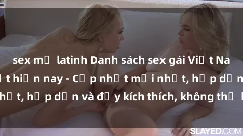 sex mỹ latinh Danh sách sex gái Việt Nam sinh viên hot nhất hiện nay - Cập nhật mới nhất, hấp dẫn và đầy kích thích, không thể bỏ qua!