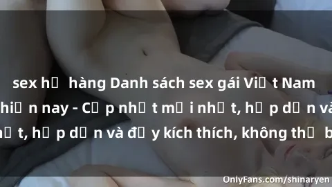 sex họ hàng Danh sách sex gái Việt Nam sinh viên hot nhất hiện nay - Cập nhật mới nhất, hấp dẫn và đầy kích thích, không thể bỏ qua!