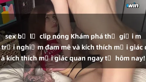 sex bị lộ clip nóng Khám phá thế giới mới của sex online: trải nghiệm đam mê và kích thích mọi giác quan ngay từ hôm nay!