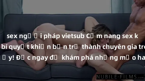 sex người pháp vietsub Cẩm nang sex không che: Những bí quyết khiến bạn trở thành chuyên gia trong chuyện ấy! Đọc ngay để khám phá những mẹo hay và bí quyết tình dục không che.