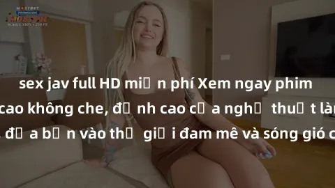sex jav full HD miễn phí Xem ngay phim sex HD chất lượng cao không che, đỉnh cao của nghệ thuật làm tình, đưa bạn vào thế giới đam mê và sóng gió của tình yêu không giới hạn.
