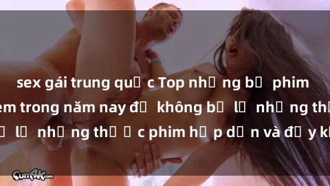 sex gái trung quốc Top những bộ phim sex hay nhất nên xem trong năm nay để không bỏ lỡ những thước phim hấp dẫn và đầy kịch tính.
