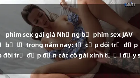 phim sex gái già Những bộ phim sex JAV hot nhất không thể bỏ lỡ trong năm nay: từ cặp đôi trẻ đẹp đến các cô gái xinh tươi đầy sức hút.