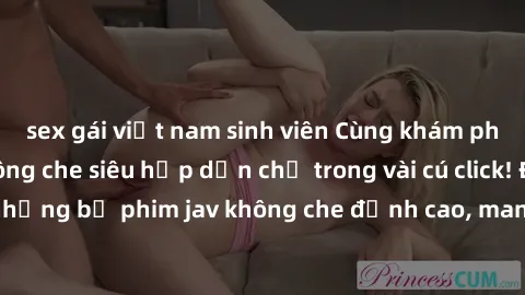 sex gái việt nam sinh viên Cùng khám phá thế giới jav không che siêu hấp dẫn chỉ trong vài cú click! Đắm chìm trong những bộ phim jav không che đỉnh cao, mang lại trải nghiệm thú vị và đầy kích thích.