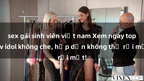 sex gái sinh viên việt nam Xem ngay top jav idol không che, hấp dẫn không thể rời mắt!