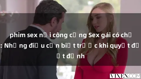 phim sex nơi công cộng Sex gái có chồng: Những điều cần biết trước khi quyết định