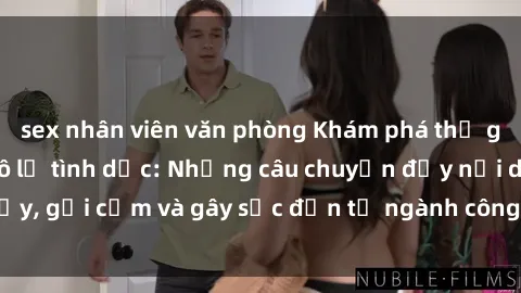 sex nhân viên văn phòng Khám phá thế giới của phim sex nô lệ tình dục: Những câu chuyện đầy nổi dậy, gợi cảm và gây sốc đến từ ngành công nghiệp giải trí đen tối