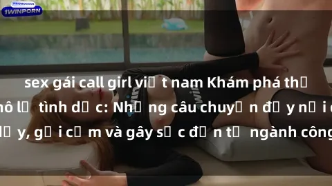 sex gái call girl việt nam Khám phá thế giới của phim sex nô lệ tình dục: Những câu chuyện đầy nổi dậy, gợi cảm và gây sốc đến từ ngành công nghiệp giải trí đen tối