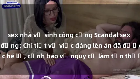sex nhà vệ sinh công cộng Scandal sex cô cháu gây chấn động: Chi tiết vụ việc đáng lên án đã được hé lộ, cảnh báo về nguy cơ làm tổn thương tâm hồn trẻ em.