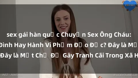 sex gái hàn quốc Chuyện Sex Ông Cháu: Mối Quan Hệ Gia Đình Hay Hành Vi Phạm Đạo Đức? Đây là Một Chủ Đề Gây Tranh Cãi Trong Xã Hội Hiện Nay.