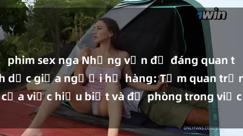 phim sex nga Những vấn đề đáng quan tâm về quan hệ tình dục giữa người họ hàng: Tầm quan trọng của việc hiểu biết và đề phòng trong việc tiếp xúc trong gia đình.