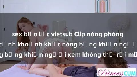 sex bạo lực vietsub Clip nóng phòng tắm gây sốt: Cận cảnh khoảnh khắc nóng bỏng khiến người xem không thể rời mắt