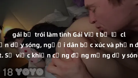 gái bị trói làm tình Gái Việt bị lộ clip sex khiến dư luận dậy sóng, người dân bức xúc và phản đối gay gắt. Sự việc khiến cộng đồng mạng dậy sóng và yêu cầu xử lý nghiêm ngặt.