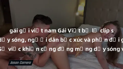 gái gọi việt nam Gái Việt bị lộ clip sex khiến dư luận dậy sóng, người dân bức xúc và phản đối gay gắt. Sự việc khiến cộng đồng mạng dậy sóng và yêu cầu xử lý nghiêm ngặt.