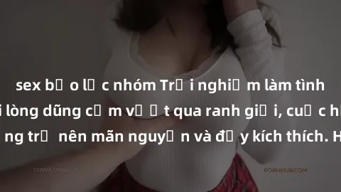 sex bạo lực nhóm Trải nghiệm làm tình ngoài đường: Khi lòng dũng cảm vượt qua ranh giới, cuộc hẹn nơi công cộng trở nên mãn nguyện và đầy kích thích. Hành vi nguy hiểm, nhưng cũng tạo nên cảm giác mới