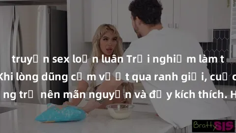 truyện sex loạn luân Trải nghiệm làm tình ngoài đường: Khi lòng dũng cảm vượt qua ranh giới, cuộc hẹn nơi công cộng trở nên mãn nguyện và đầy kích thích. Hành vi nguy hiểm, nhưng cũng tạo nên cảm giác