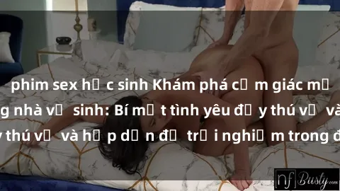 phim sex học sinh Khám phá cảm giác mới mẻ với sex trong nhà vệ sinh: Bí mật tình yêu đầy thú vị và hấp dẫn để trải nghiệm trong đêm hôm nay!