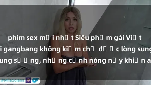 phim sex mới nhất Siêu phẩm gái Việt tham gia trong buổi gangbang không kiềm chế được lòng sung sướng, những cảnh nóng nảy khiến ai cũng phải mãn nhãn