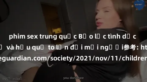 phim sex trung quốc Bạo lực tình dục trong nhóm: nguy cơ và hậu quả to lớn đối mọi người参考: https://www.theguardian.com/society/2021/nov/11/children-as-young-as-four-are-being-sexually-abused-by-group